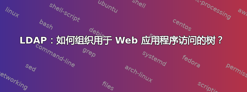 LDAP：如何组织用于 Web 应用程序访问的树？