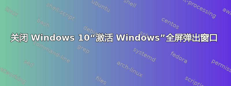 关闭 Windows 10“激活 Windows”全屏弹出窗口