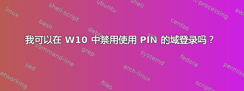 我可以在 W10 中禁用使用 PIN 的域登录吗？