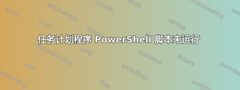 任务计划程序 PowerShell 脚本未运行