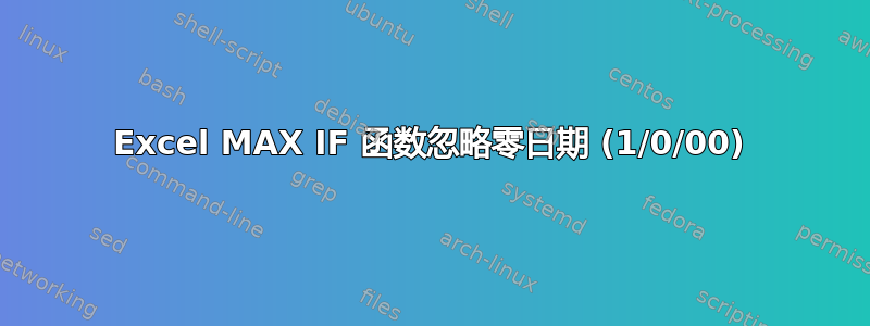 Excel MAX IF 函数忽略零日期 (1/0/00)