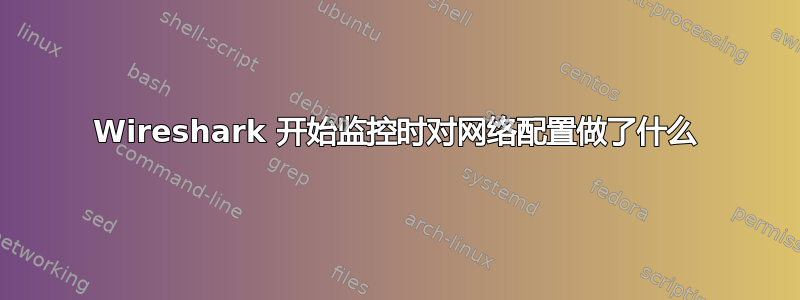 Wireshark 开始监控时对网络配置做了什么