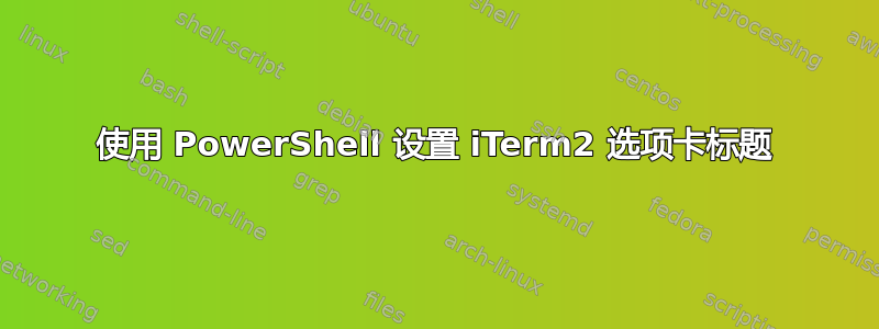 使用 PowerShell 设置 iTerm2 选项卡标题