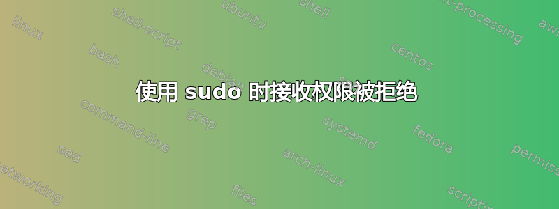 使用 sudo 时接收权限被拒绝