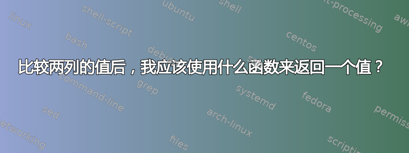 比较两列的值后，我应该使用什么函数来返回一个值？