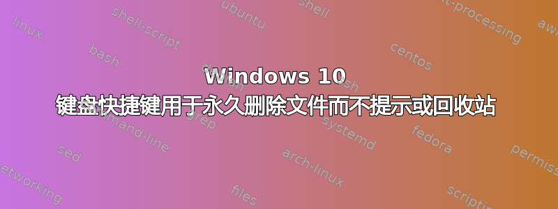 Windows 10 键盘快捷键用于永久删除文件而不提示或回收站