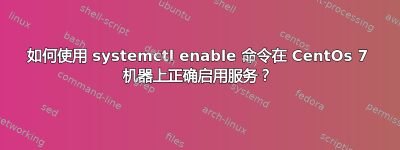 如何使用 systemctl enable 命令在 CentOs 7 机器上正确启用服务？