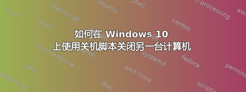 如何在 Windows 10 上使用关机脚本关闭另一台计算机