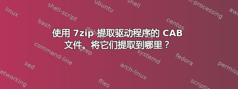 使用 7zip 提取驱动程序的 CAB 文件。将它们提取到哪里？