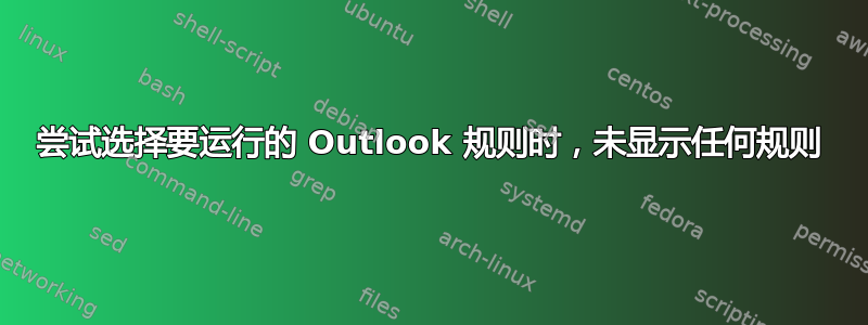 尝试选择要运行的 Outlook 规则时，未显示任何规则