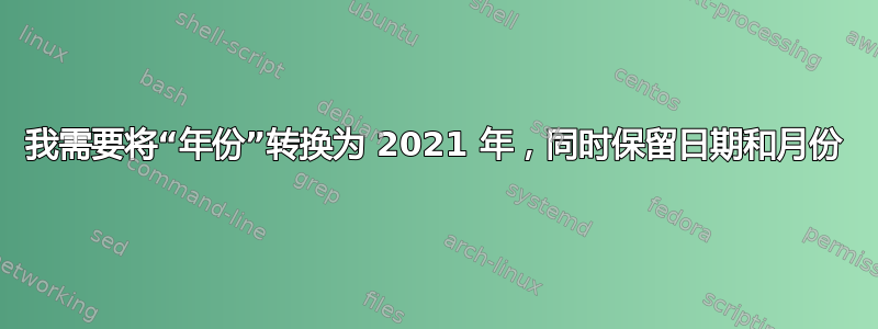 我需要将“年份”转换为 2021 年，同时保留日期和月份