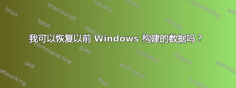 我可以恢复以前 Windows 构建的数据吗？