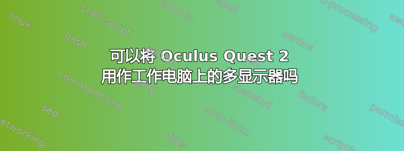 可以将 Oculus Quest 2 用作工作电脑上的多显示器吗