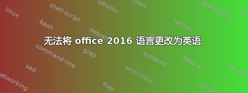 无法将 office 2016 语言更改为英语