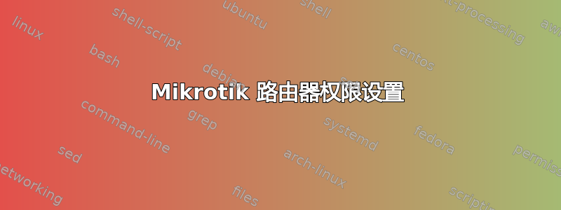 Mikrotik 路由器权限设置