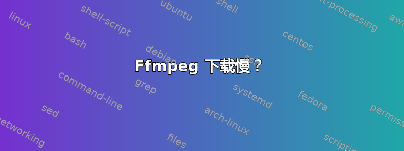 Ffmpeg 下载慢？