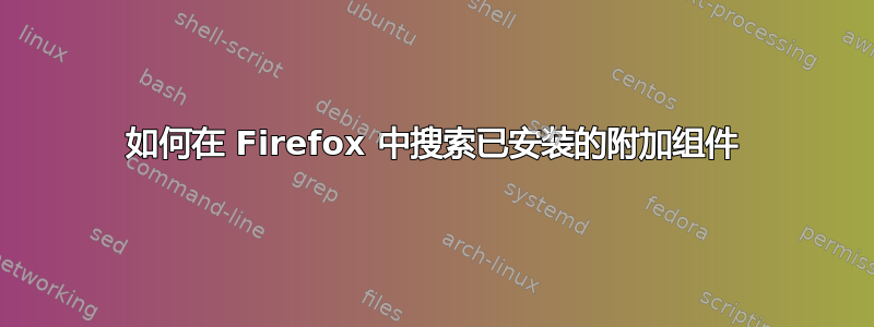 如何在 Firefox 中搜索已安装的附加组件