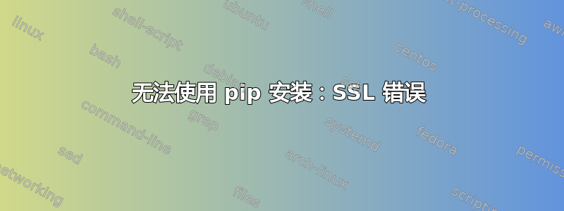 无法使用 pip 安装：SSL 错误