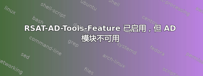 RSAT-AD-Tools-Feature 已启用，但 AD 模块不可用