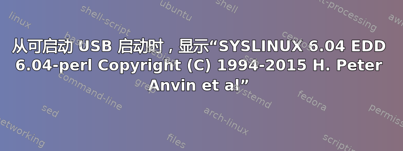 从可启动 USB 启动时，显示“SYSLINUX 6.04 EDD 6.04-perl Copyright (C) 1994-2015 H. Peter Anvin et al”