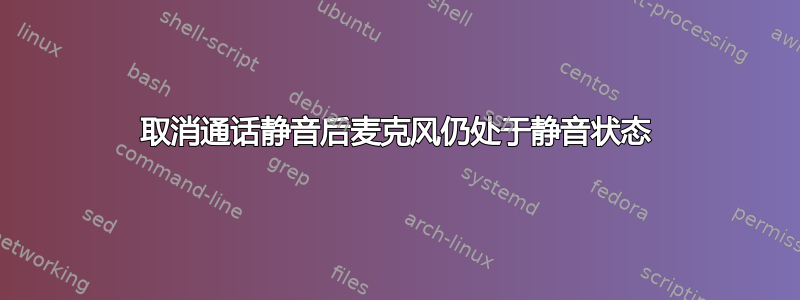 取消通话静音后麦克风仍处于静音状态