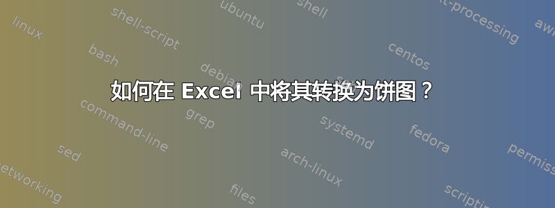 如何在 Excel 中将其转换为饼图？