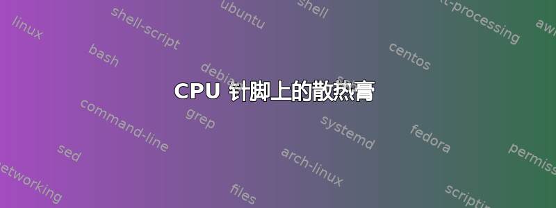 CPU 针脚上的散热膏