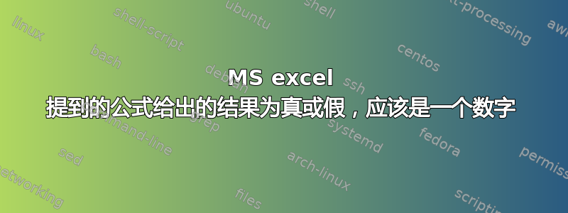 MS excel 提到的公式给出的结果为真或假，应该是一个数字