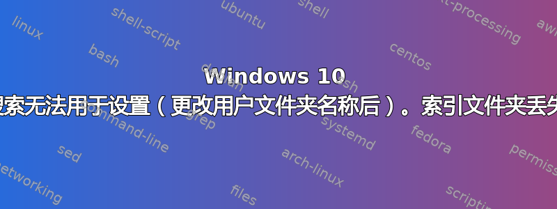 Windows 10 搜索无法用于设置（更改用户文件夹名称后）。索引文件夹丢失