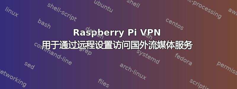 Raspberry Pi VPN 用于通过远程设置访问国外流媒体服务