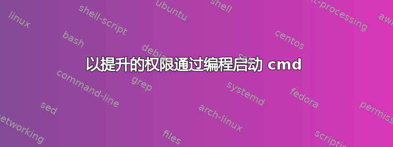 以提升的权限通过编程启动 cmd