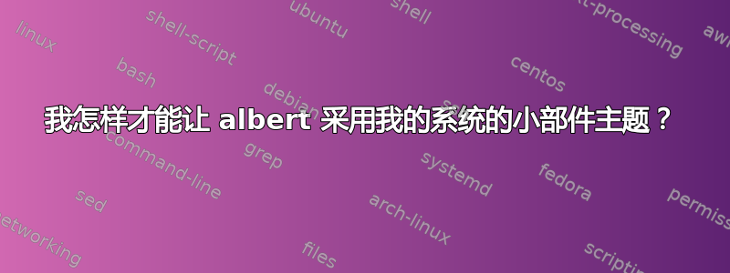 我怎样才能让 albert 采用我的系统的小部件主题？