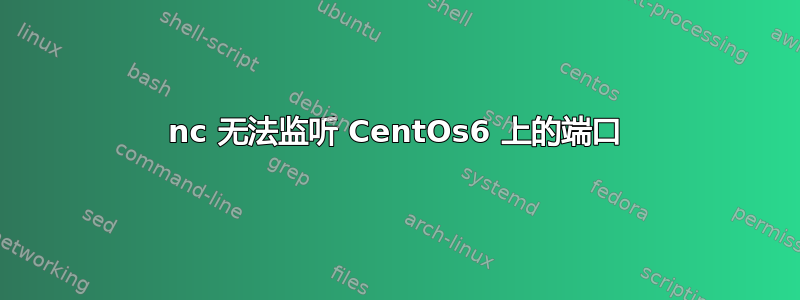 nc 无法监听 CentOs6 上的端口