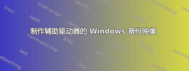 制作辅助驱动器的 Windows 备份映像