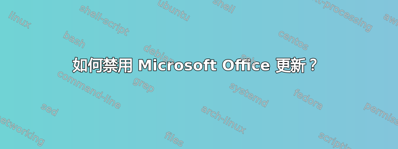 如何禁用 Microsoft Office 更新？