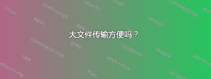 大文件传输方便吗？