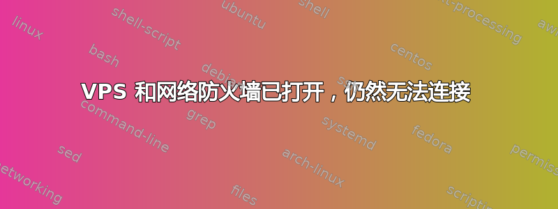 VPS 和网络防火墙已打开，仍然无法连接