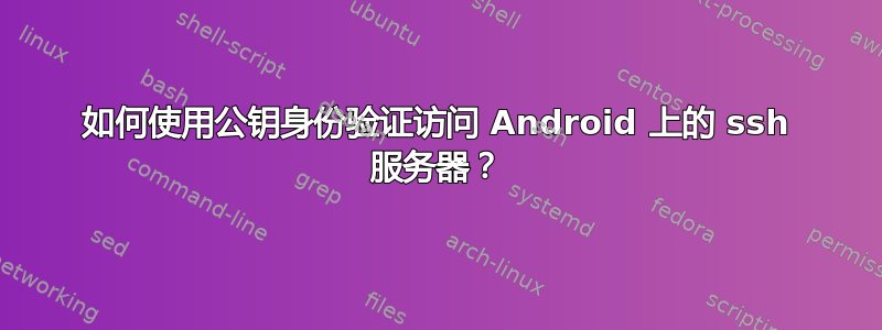 如何使用公钥身份验证访问 Android 上的 ssh 服务器？