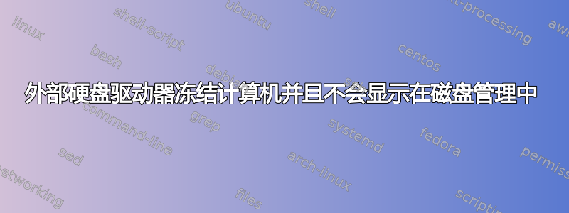 外部硬盘驱动器冻结计算机并且不会显示在磁盘管理中