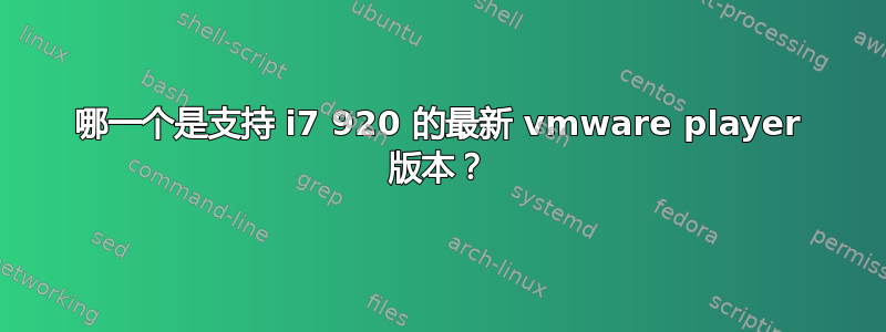 哪一个是支持 i7 920 的最新 vmware player 版本？