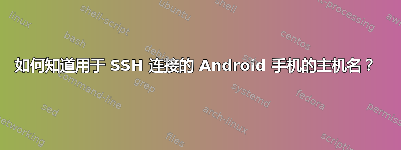 如何知道用于 SSH 连接的 Android 手机的主机名？ 