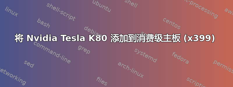 将 Nvidia Tesla K80 添加到消费级主板 (x399)