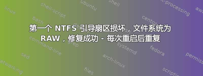 第一个 NTFS 引导扇区损坏，文件系统为 RAW，修复成功 - 每次重启后重复