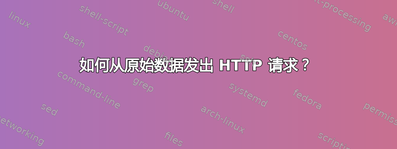 如何从原始数据发出 HTTP 请求？