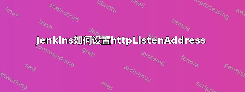 Jenkins如何设置httpListenAddress