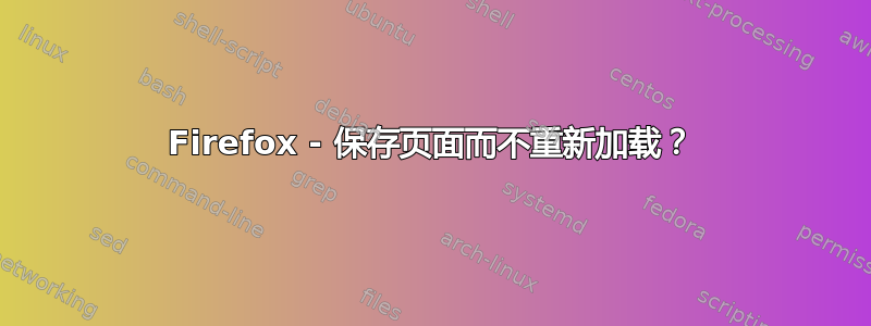 Firefox - 保存页面而不重新加载？