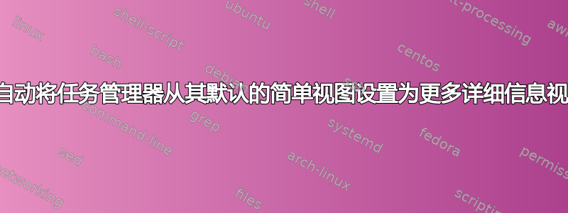 如何自动将任务管理器从其默认的简单视图设置为更多详细信息视图？