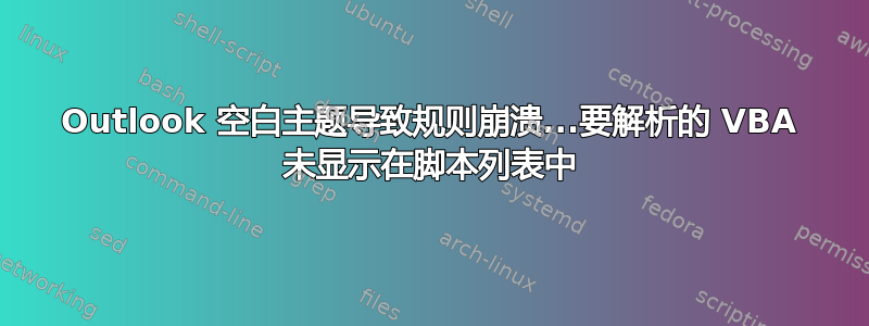 Outlook 空白主题导致规则崩溃...要解析的 VBA 未显示在脚本列表中