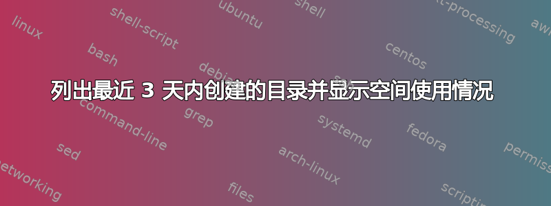 列出最近 3 天内创建的目录并显示空间使用情况