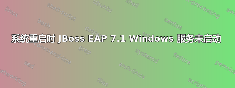 系统重启时 JBoss EAP 7.1 Windows 服务未启动